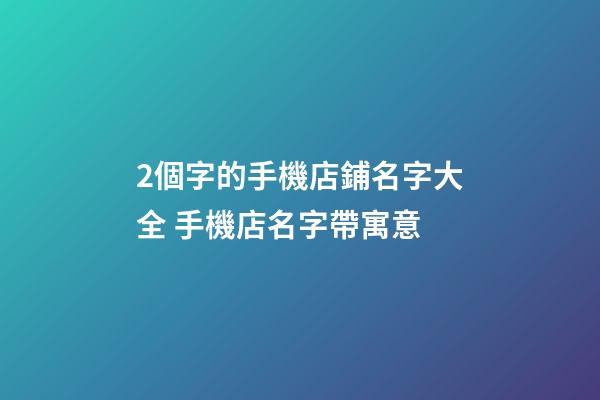 2個字的手機店鋪名字大全 手機店名字帶寓意-第1張-店鋪起名-玄機派